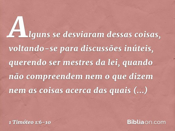 Alguns se desviaram dessas coisas, voltando-se para discussões inúteis, querendo ser mestres da lei, quando não compreendem nem o que dizem nem as coisas acerca