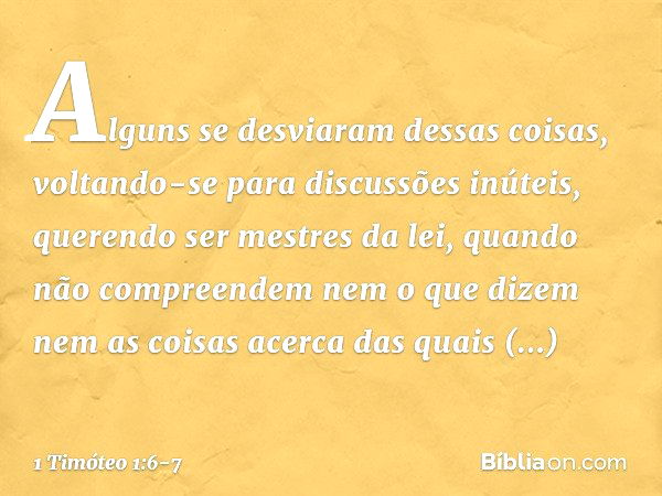 Alguns se desviaram dessas coisas, voltando-se para discussões inúteis, querendo ser mestres da lei, quando não compreendem nem o que dizem nem as coisas acerca