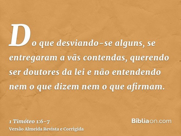 Do que desviando-se alguns, se entregaram a vãs contendas,querendo ser doutores da lei e não entendendo nem o que dizem nem o que afirmam.