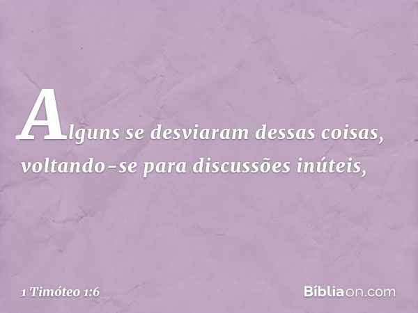 Alguns se desviaram dessas coisas, voltando-se para discussões inúteis, -- 1 Timóteo 1:6