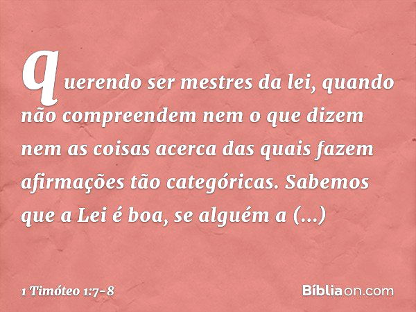 querendo ser mestres da lei, quando não compreendem nem o que dizem nem as coisas acerca das quais fazem afirmações tão categóricas. Sabemos que a Lei é boa, se