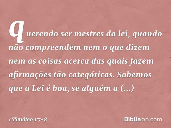 querendo ser mestres da lei, quando não compreendem nem o que dizem nem as coisas acerca das quais fazem afirmações tão categóricas. Sabemos que a Lei é boa, se