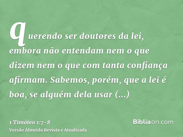 querendo ser doutores da lei, embora não entendam nem o que dizem nem o que com tanta confiança afirmam.Sabemos, porém, que a lei é boa, se alguém dela usar leg