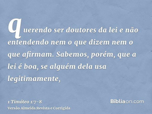 querendo ser doutores da lei e não entendendo nem o que dizem nem o que afirmam.Sabemos, porém, que a lei é boa, se alguém dela usa legitimamente,