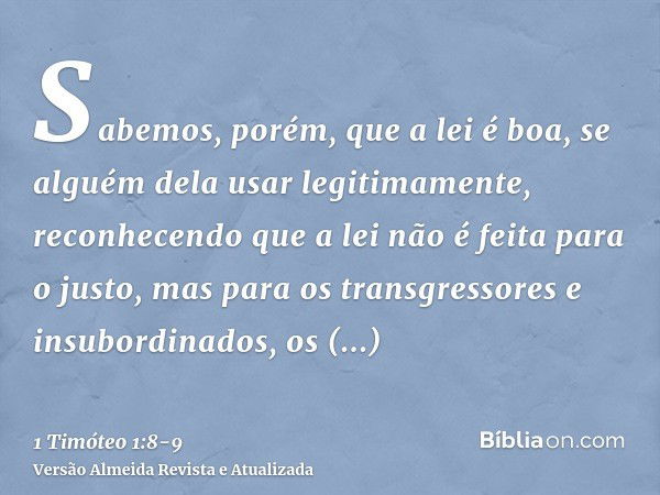 Sabemos, porém, que a lei é boa, se alguém dela usar legitimamente,reconhecendo que a lei não é feita para o justo, mas para os transgressores e insubordinados,