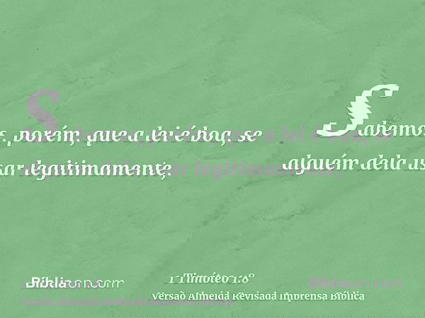 Sabemos, porém, que a lei é boa, se alguém dela usar legitimamente,