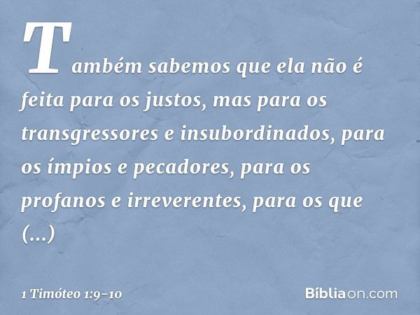 Também sabemos que ela não é feita para os justos, mas para os transgressores e insubordinados, para os ímpios e pecadores, para os profanos e irreverentes, par