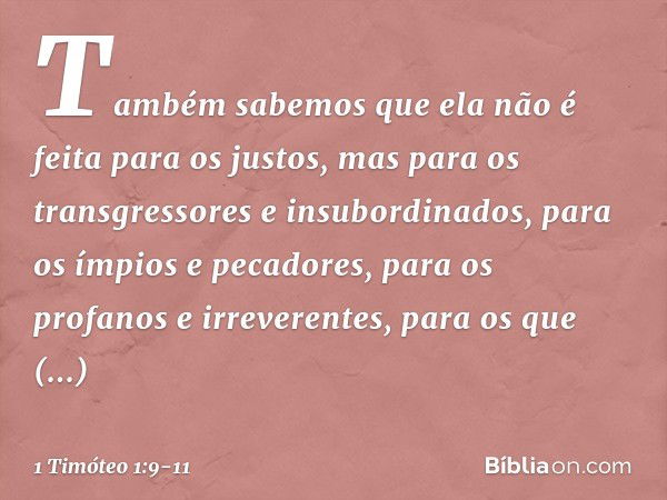 Também sabemos que ela não é feita para os justos, mas para os transgressores e insubordinados, para os ímpios e pecadores, para os profanos e irreverentes, par