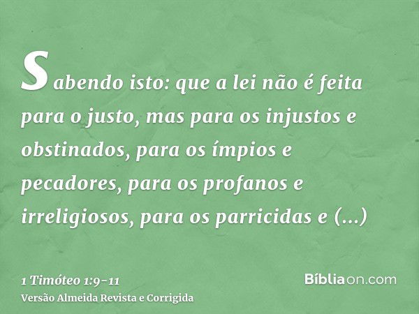 sabendo isto: que a lei não é feita para o justo, mas para os injustos e obstinados, para os ímpios e pecadores, para os profanos e irreligiosos, para os parric