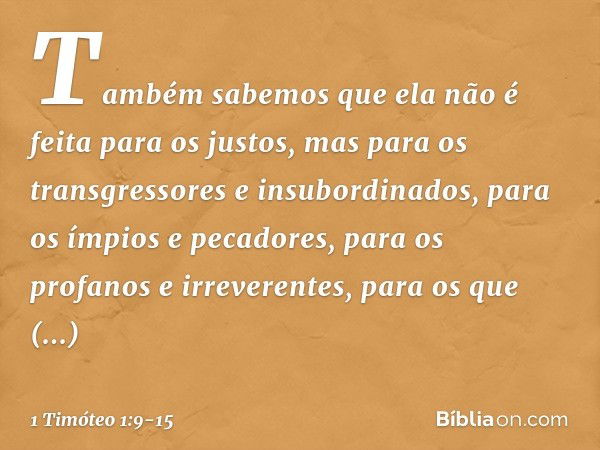 Também sabemos que ela não é feita para os justos, mas para os transgressores e insubordinados, para os ímpios e pecadores, para os profanos e irreverentes, par