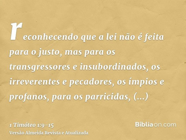 reconhecendo que a lei não é feita para o justo, mas para os transgressores e insubordinados, os irreverentes e pecadores, os ímpios e profanos, para os parrici