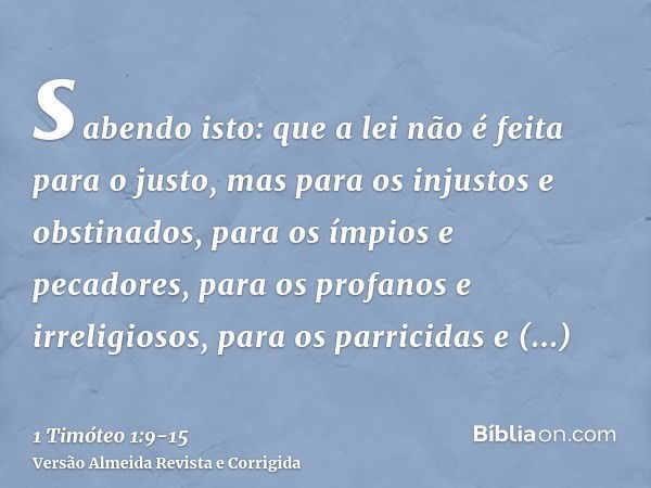 sabendo isto: que a lei não é feita para o justo, mas para os injustos e obstinados, para os ímpios e pecadores, para os profanos e irreligiosos, para os parric