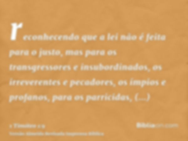 reconhecendo que a lei não é feita para o justo, mas para os transgressores e insubordinados, os irreverentes e pecadores, os ímpios e profanos, para os parrici