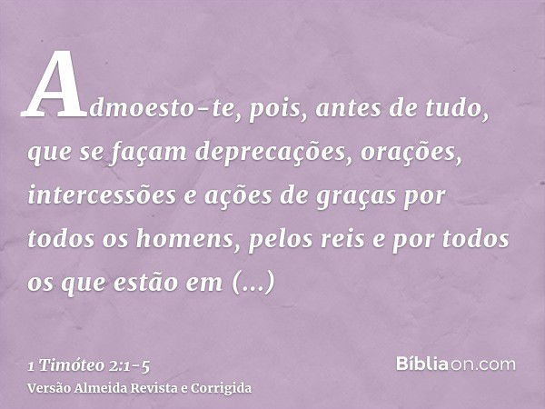 Admoesto-te, pois, antes de tudo, que se façam deprecações, orações, intercessões e ações de graças por todos os homens,pelos reis e por todos os que estão em e