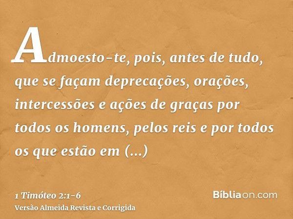 Admoesto-te, pois, antes de tudo, que se façam deprecações, orações, intercessões e ações de graças por todos os homens,pelos reis e por todos os que estão em e