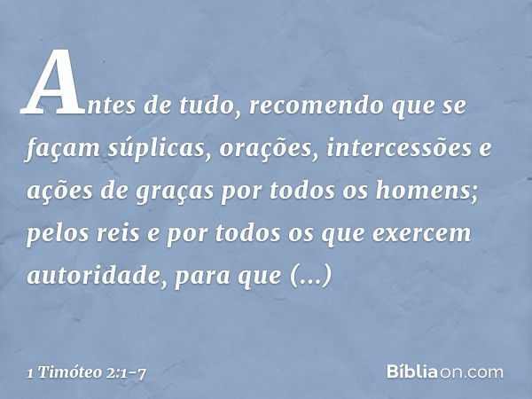 Antes de tudo, recomendo que se façam súplicas, orações, intercessões e ações de graças por todos os homens; pelos reis e por todos os que exercem autoridade, p