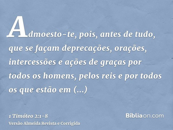 Admoesto-te, pois, antes de tudo, que se façam deprecações, orações, intercessões e ações de graças por todos os homens,pelos reis e por todos os que estão em e