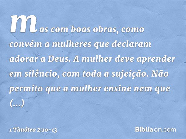 mas com boas obras, como convém a mulheres que declaram adorar a Deus. A mulher deve aprender em silêncio, com toda a sujeição. Não permito que a mulher ensine 