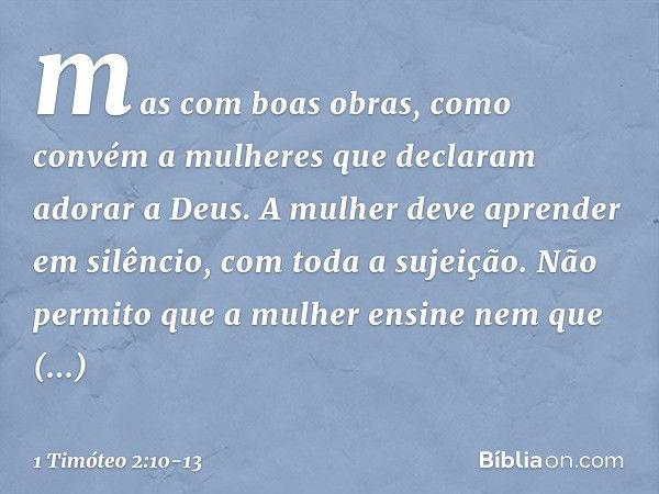 mas com boas obras, como convém a mulheres que declaram adorar a Deus. A mulher deve aprender em silêncio, com toda a sujeição. Não permito que a mulher ensine 