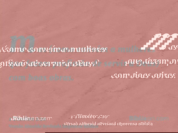 mas (como convém a mulheres que fazem profissão de servir a Deus) com boas obras.