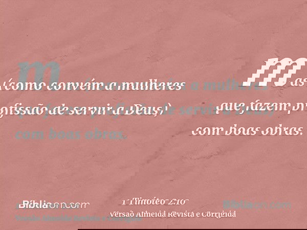 mas (como convém a mulheres que fazem profissão de servir a Deus) com boas obras.