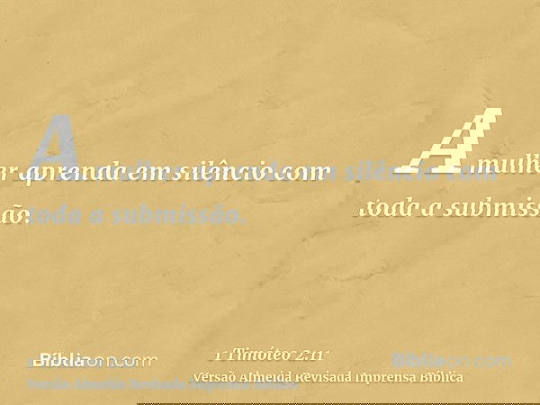 A mulher aprenda em silêncio com toda a submissão.