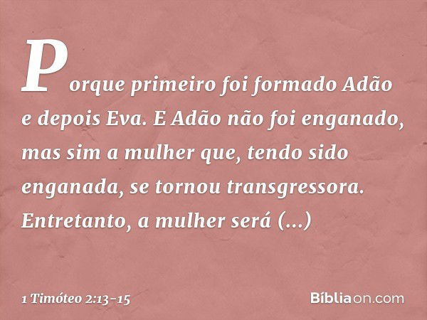 Porque primeiro foi formado Adão e depois Eva. E Adão não foi enganado, mas sim a mulher que, tendo sido enganada, se tornou transgressora. Entretanto, a mulher