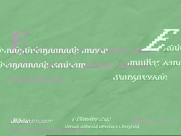 E Adão não foi enganado, mas a mulher, sendo enganada, caiu em transgressão.