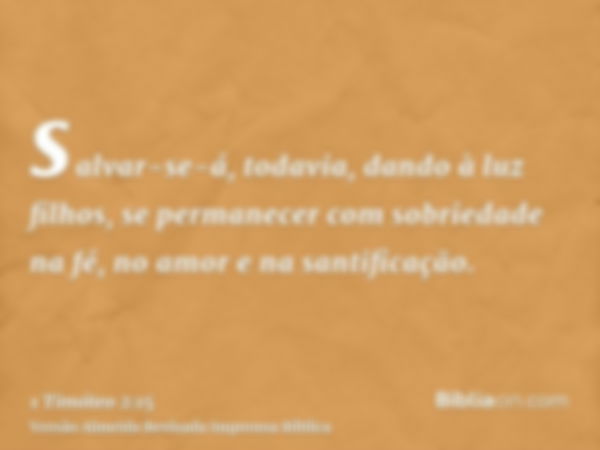 salvar-se-á, todavia, dando à luz filhos, se permanecer com sobriedade na fé, no amor e na santificação.