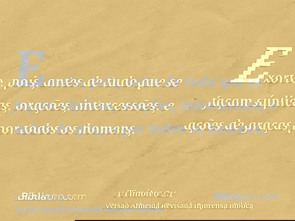 Exorto, pois, antes de tudo que se façam súplicas, orações, intercessões, e ações de graças por todos os homens,