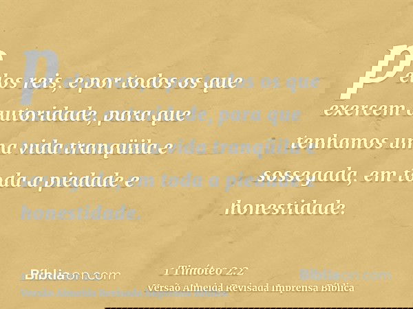 pelos reis, e por todos os que exercem autoridade, para que tenhamos uma vida tranqüila e sossegada, em toda a piedade e honestidade.
