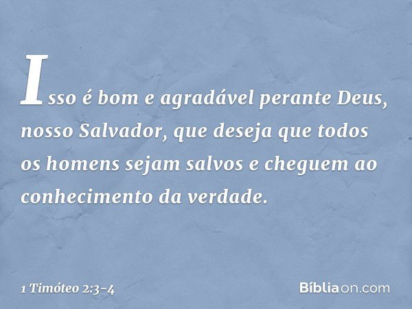 Isso é bom e agradável perante Deus, nosso Salvador, que deseja que todos os homens sejam salvos e cheguem ao conhecimento da verdade. -- 1 Timóteo 2:3-4