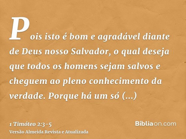 Pois isto é bom e agradável diante de Deus nosso Salvador,o qual deseja que todos os homens sejam salvos e cheguem ao pleno conhecimento da verdade.Porque há um