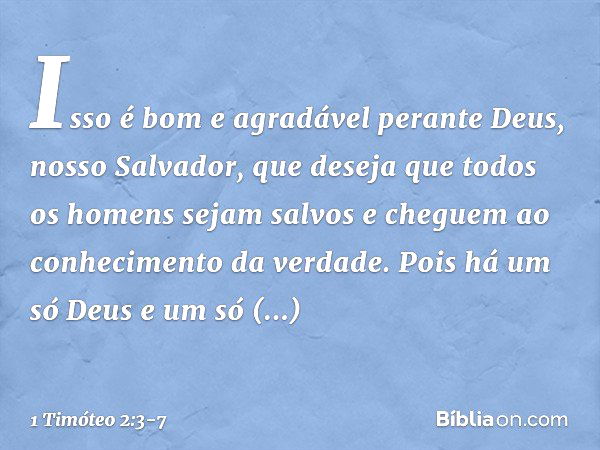 Isso é bom e agradável perante Deus, nosso Salvador, que deseja que todos os homens sejam salvos e cheguem ao conhecimento da verdade. Pois há um só Deus
e um s