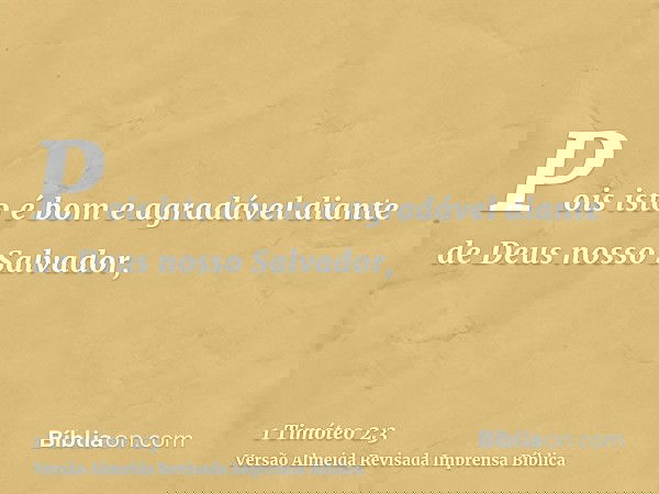 Pois isto é bom e agradável diante de Deus nosso Salvador,