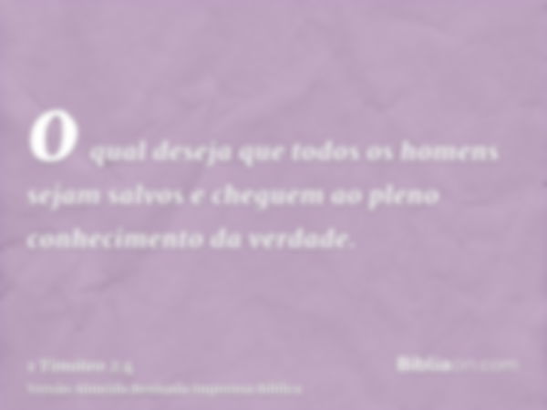 o qual deseja que todos os homens sejam salvos e cheguem ao pleno conhecimento da verdade.