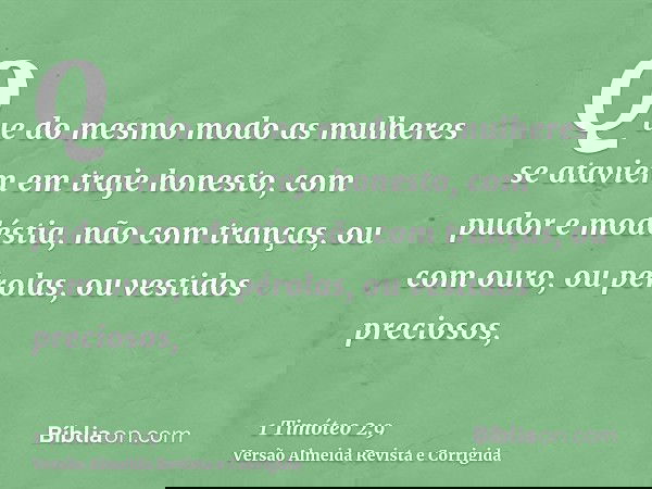 Que do mesmo modo as mulheres se ataviem em traje honesto, com pudor e modéstia, não com tranças, ou com ouro, ou pérolas, ou vestidos preciosos,
