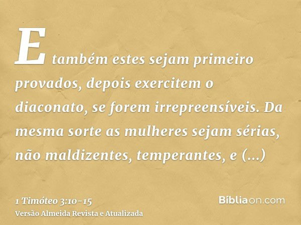 E também estes sejam primeiro provados, depois exercitem o diaconato, se forem irrepreensíveis.Da mesma sorte as mulheres sejam sérias, não maldizentes, tempera