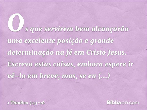 Os que servirem bem alcançarão uma excelente posição e grande determinação na fé em Cristo Jesus. Escrevo estas coisas, embora espere ir vê-lo em breve; mas, se