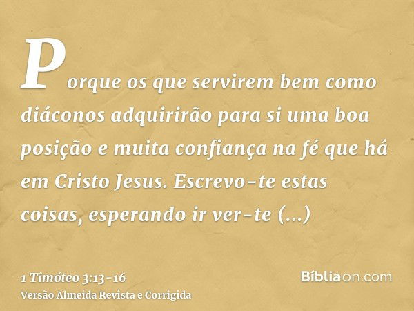 Porque os que servirem bem como diáconos adquirirão para si uma boa posição e muita confiança na fé que há em Cristo Jesus.Escrevo-te estas coisas, esperando ir