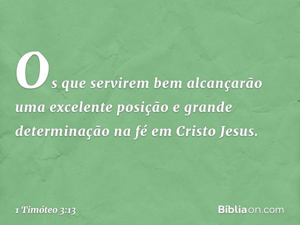 Os que servirem bem alcançarão uma excelente posição e grande determinação na fé em Cristo Jesus. -- 1 Timóteo 3:13