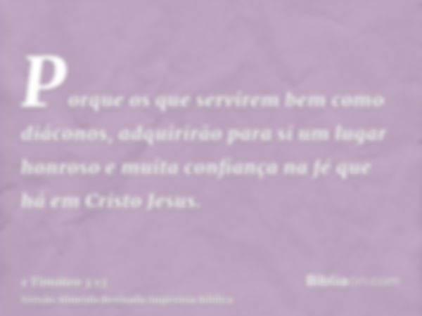 Porque os que servirem bem como diáconos, adquirirão para si um lugar honroso e muita confiança na fé que há em Cristo Jesus.