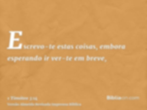 Escrevo-te estas coisas, embora esperando ir ver-te em breve,