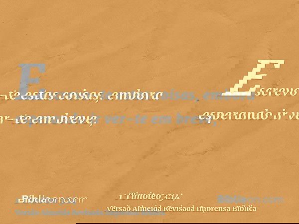 Escrevo-te estas coisas, embora esperando ir ver-te em breve,