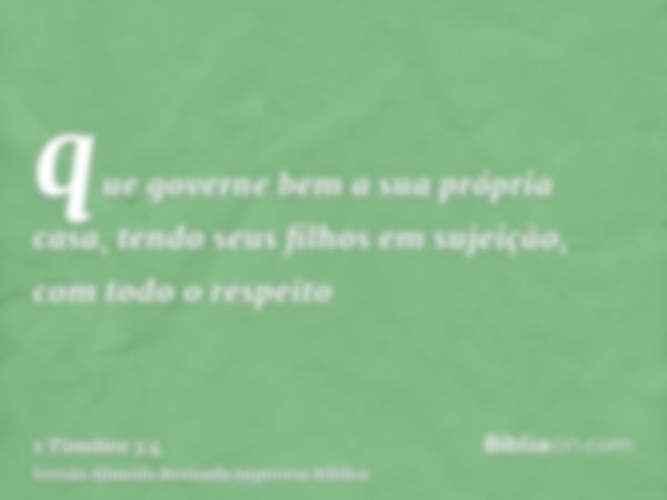 que governe bem a sua própria casa, tendo seus filhos em sujeição, com todo o respeito