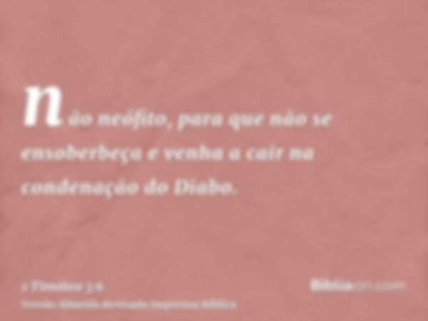 não neófito, para que não se ensoberbeça e venha a cair na condenação do Diabo.