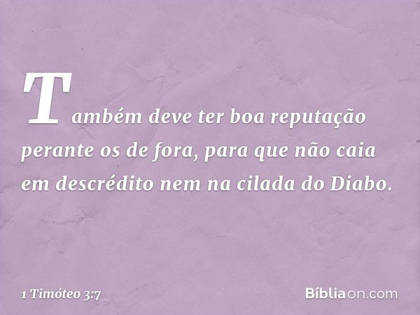 Também deve ter boa reputação perante os de fora, para que não caia em descrédito nem na cilada do Diabo. -- 1 Timóteo 3:7