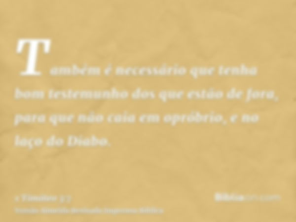 Também é necessário que tenha bom testemunho dos que estão de fora, para que não caia em opróbrio, e no laço do Diabo.