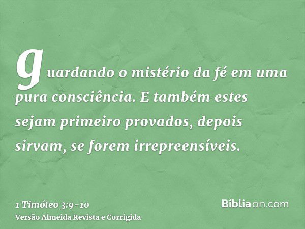 guardando o mistério da fé em uma pura consciência.E também estes sejam primeiro provados, depois sirvam, se forem irrepreensíveis.