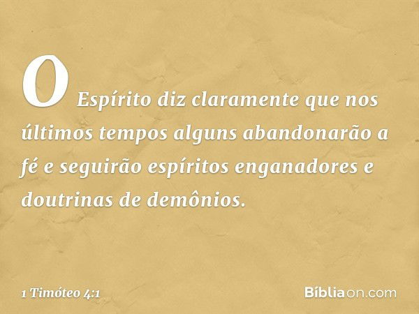 O Espírito diz claramente que nos últimos tempos alguns abandonarão a fé e seguirão espíritos enganadores e doutrinas de demônios. -- 1 Timóteo 4:1